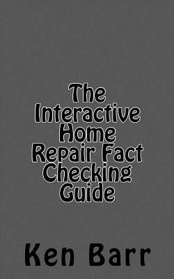 The Interactive Home Repair Fact Checking Guide by Ken Barr