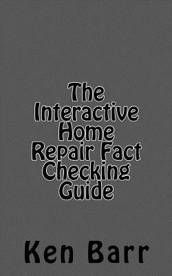 The Interactive Home Repair Fact Checking Guide by Ken Barr