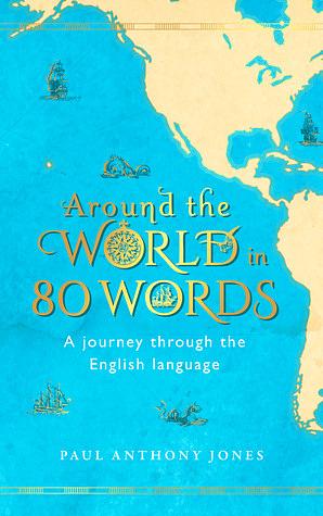 Around the World in 80 Words: A Journey Through the English Language by Paul Anthony Jones