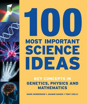 100 Most Important Science Ideas: Key Concepts in Genetics, Physics and Mathematics by Joanne Baker, Tony Crilly, Mark Henderson