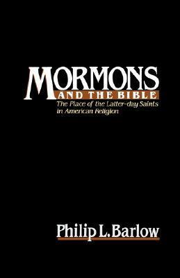 Mormons and the Bible: The Place of the Latter-Day Saints in American Religion by Philip L. Barlow