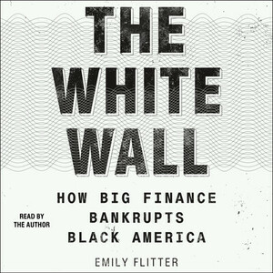 The White Wall: How Big Finance Bankrupts Black America by Emily Flitter