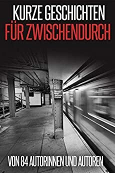 Kurze Geschichten für Zwischendurch: von 84 Autorinnen und Autoren by May B. Aweley, Peter Brentwood, Stefanie Maucher, Ilona Bulazel