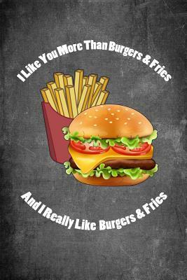 I Like You More Than Burgers & Fries and I Really Like Burgers & Fries: Food Composition Book Gag Gift Idea for Valentine's Day, Weddings or Any Roman by Legacy Creations