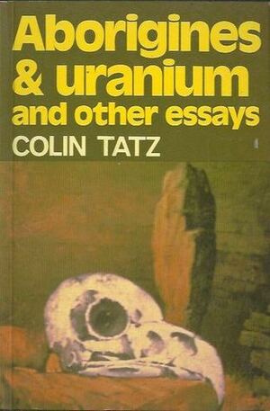 Aboriginies and Uranium and other essays by Colin Tatz