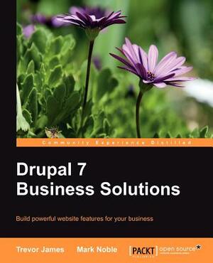 Drupal 7 Business Solutions by Mark Noble, Trevor James