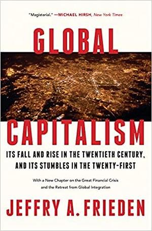 Global Capitalism: Its Fall and Rise in the Twentieth Century, and Its Stumbles in the Twenty-First by Jeffry A. Frieden, Jeffry A. Frieden