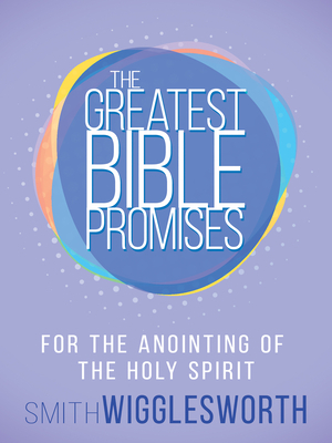 The Greatest Bible Promises for the Anointing of the Holy Spirit by Smith Wigglesworth