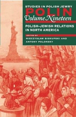 Polin: Studies in Polish Jewry Volume 19: Polish-Jewish Relations in North America by 