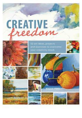 Creative Freedom: 52 Art Ideas, Projects and Exercises to Overcome Your Creativity Block by Maggie Price