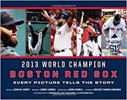 Boston Red Sox: Every Picture Tells the Story by Gordon Edes, John W. Henry, Jonny Gomes, John Farrell, Joe Castiglione, Mayor Thomas Menino, Leigh Montville