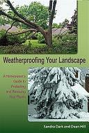 Weatherproofing Your Landscape: A Homeowner's Guide to Protecting and Rescuing Your Plants by Dean Hill, Sandra Dark