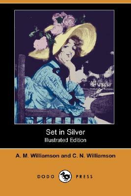 Set in Silver (Illustrated Edition) (Dodo Press) by A.M. Williamson, C.N. Williamson