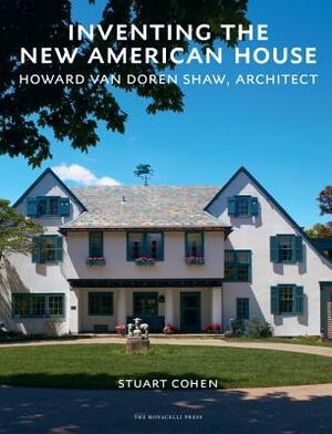 Inventing the New American House: Howard Van Doren Shaw, Architect by Stuart Cohen