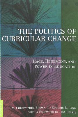 The Politics of Curricular Change: Race, Hegemony, and Power in Education by 