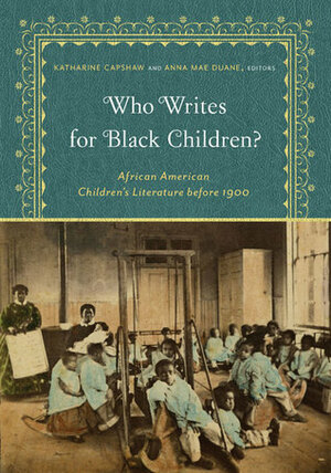 Who Writes for Black Children?: African American Children's Literature before 1900 by Anna Mae Duane, Katharine Capshaw