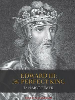 Edward III: The Perfect King by Ian Mortimer