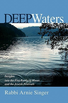 Deep Waters: Insights Into The Five Books Of Moses And The Jewish Holidays by Rabbi Arnie Singer