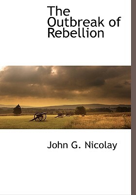 The Outbreak of Rebellion by John George Nicolay