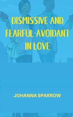 Dismissive and Fearful- Avoidant in Love: How Understanding the Four Main Styles of Attachment Can Impact Your Relationship by Johanna Sparrow