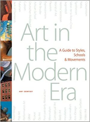Art in the Modern Era: A Guide to Styles, Schools, & Movements by Amy Dempsey
