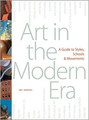 Art in the Modern Era: A Guide to Styles, Schools, & Movements by Amy Dempsey