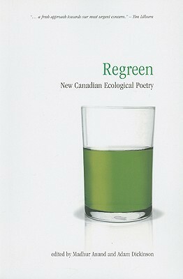 Regreen: New Canadian Ecological Poetry by Adam Dickinson, Madhur Anand