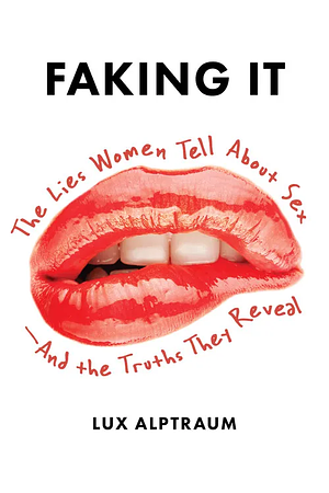 Faking It: The Lies Women Tell and the Truths They Reveal by Lux Alptraum