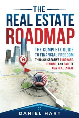 The Real Estate Roadmap: The Complete Guide to Financial Freedom Through the Purchase, Leasing, and Sale of USA Real Estate by Daniel Hart