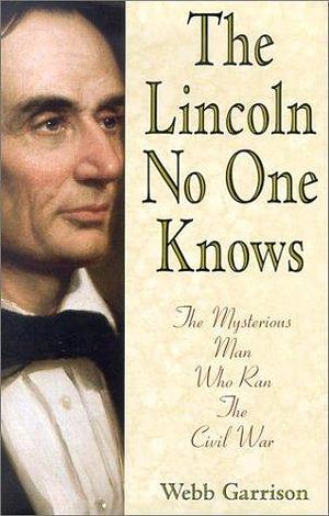 The Lincoln No One Knows: The Mysterious Man Who Ran the Civil War by Webb B. Garrison, Webb B. Garrison