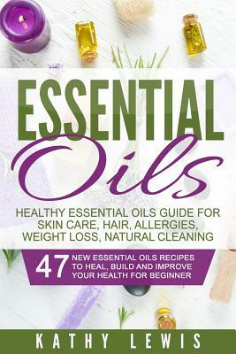 Essential Oils: Healthy Essential Oils Guide For Skin Care, Hair, Allergies, Weight Loss, Natural Cleaning by Kathy Lewis