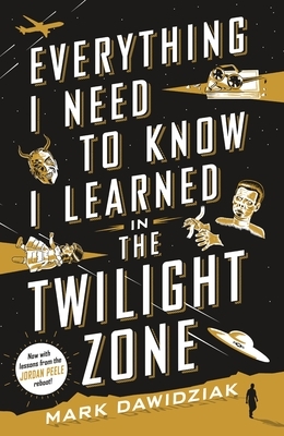 Everything I Need to Know I Learned in the Twilight Zone: A Fifth-Dimension Guide to Life by Mark Dawidziak