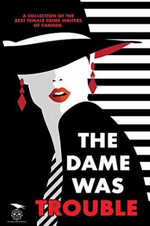 The Dame Was Trouble by M. Darusha Wehm, M.H. Callway, Susan MacGregor, S.G. Wong, Gail Bowen, R.M. Greenaway, Pat Flewwelling, Melodie Campbell, Elle Wild, Kelley Armstrong