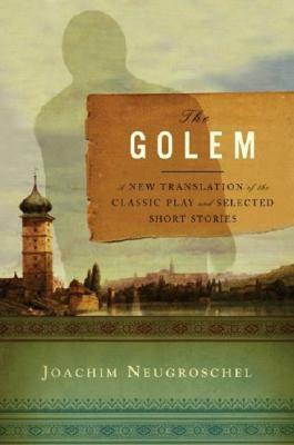 The Golem: A New Translation of the Classic Play and Selected Short Stories by Joachim Neugroschel