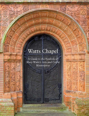 Watts Chapel: A Guide to the Symbols of Mary Watts' Arts and Crafts Masterpiece by The Bishop of Winchester, Mark Bills