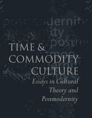 Time And Commodity Culture: Essays In Cultural Theory And Postmodernity by John Frow