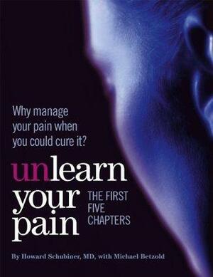 Unlearn Your Pain: The First Five Chapters by Michael Betzold, Howard Schubiner