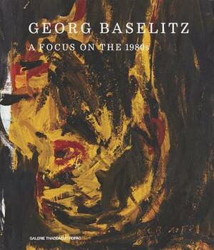 Georg Baselitz: A Focus on the 1980s by 