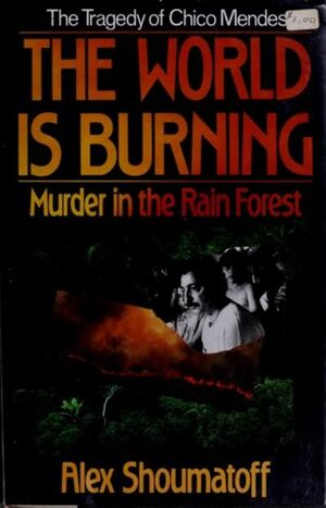 The World is Burning: Murder in the Rain Forest by Alex Shoumatoff