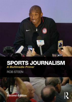 Sports Journalism: A Multimedia Primer by Rob Steen