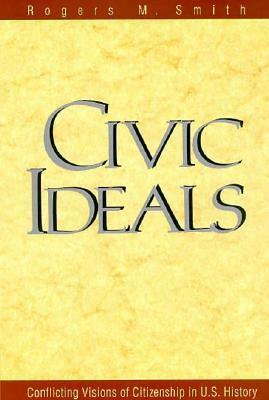 Civic Ideals: Conflicting Visions of Citizenship in U.S. History by Rogers M. Smith