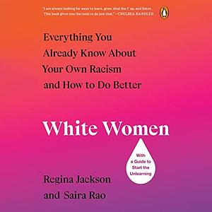 White Women: Everything You Already Know about Your Own Racism and How to Do Better by Saira Rao, Regina Jackson, Regina Jackson