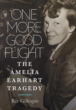 One More Good Flight: The Amelia Earhart Tragedy by Richard E Gillespie