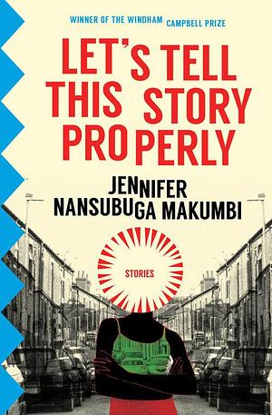 Let's Tell This Story Properly: Stories by Jennifer Nansubuga Makumbi, Jennifer Nansubuga Makumbi