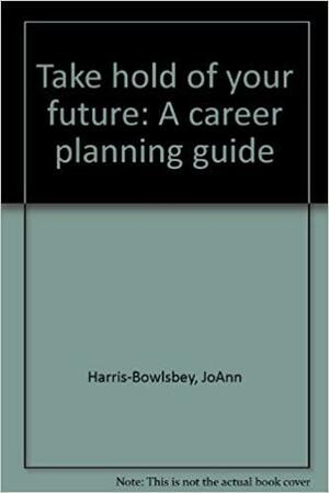 Take Hold Of Your Future: A Career Planning Guide by JoAnn Harris-Bowlsbey