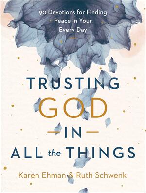 Trusting God in All the Things: 90 Devotions for Finding Peace in Your Every Day by Karen Ehman, Ruth Schwenk