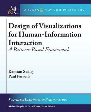 Design of Visualizations for Human-Information Interaction: A Pattern-Based Framework by Kamran Sedig, Paul Parsons
