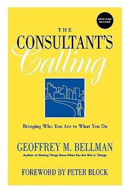The Consultant's Calling: Bringing Who You Are to What You Do by Geoffrey M. Bellman