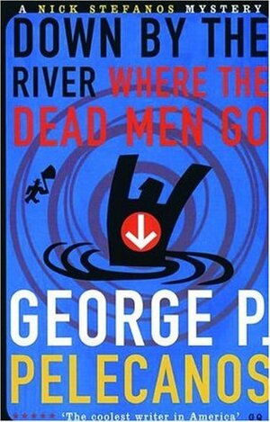 Down by the River Where the Dead Men Go by George Pelecanos