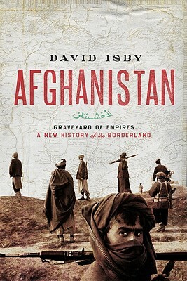 Afghanistan: Graveyard of Empires: A New History of the Borderlands by David Isby